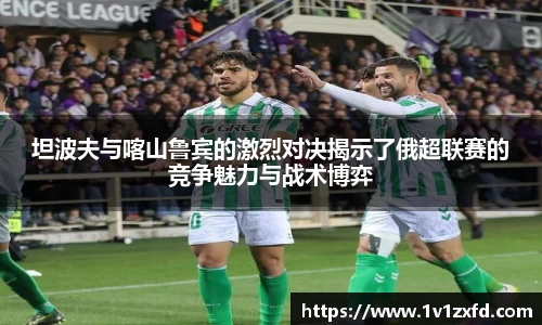 坦波夫与喀山鲁宾的激烈对决揭示了俄超联赛的竞争魅力与战术博弈