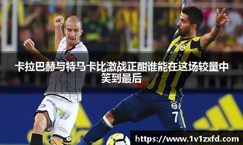 卡拉巴赫与特马卡比激战正酣谁能在这场较量中笑到最后